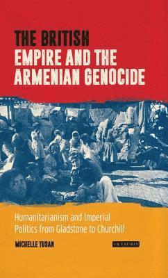 bokomslag The British Empire and the Armenian Genocide: Humanitarianism and Imperial Politics from Gladstone to Churchill