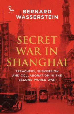 Secret War in Shanghai: Treachery, Subversion and Collaboration in the Second World War