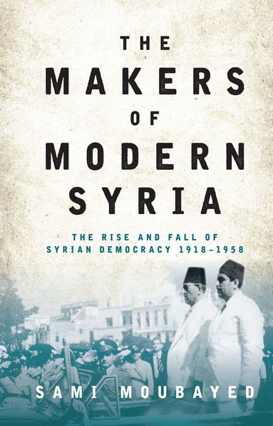 Sami Moubayed - Makers of Modern Syria, Inbunden