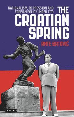 bokomslag The Croatian Spring: Nationalism, Repression and Foreign Policy Under Tito