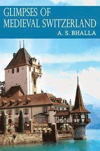 A. S. Bhalla - Glimpses of Medieval Switzerland, Häftad
