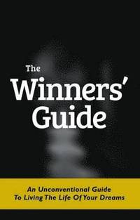 bokomslag The Winners' Guide: An Unconventional Guide to Living The Life of Your Dreams