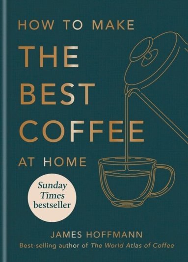 James Hoffmann - How to make the best coffee at home, Inbunden