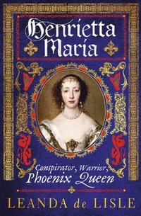 bokomslag Henrietta Maria : Conspirator, Warrior, Phoenix Queen