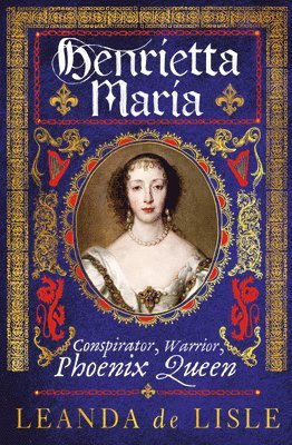 bokomslag Henrietta Maria : Conspirator, Warrior, Phoenix Queen