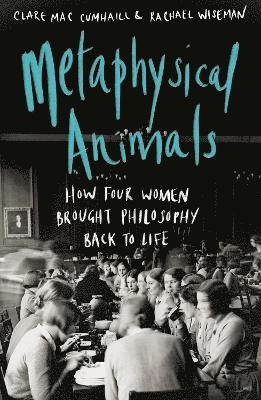 Clare Mac Cumhaill, Rachael Wiseman - Metaphysical Animals:How Four Women Brought Philosophy Back to Life, Inbunden