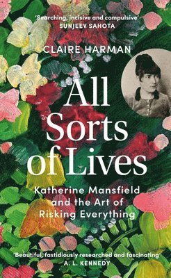 Claire Harman - All Sorts of Lives : Katherine Mansfield and the art of risking everything, Inbunden