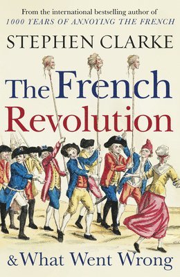 Stephen Clarke - French Revolution and What Went Wrong, Häftad