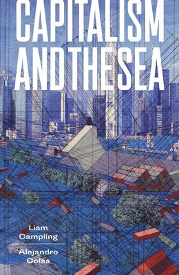 Liam Campling, Alejandro Colas - Capitalism and the Sea, Inbunden