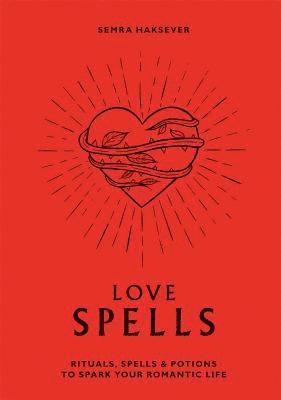 Love Spells: Rituals, Spells & Potions to Spark Your Romantic Life