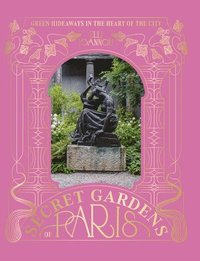 bokomslag The Secret Gardens of Paris: Green Hideaways in the Heart of the City