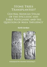 bokomslag Stone Trees Transplanted? Central Mexican Stelae of the Epiclassic and Early Postclassic and the Question of Maya Influence