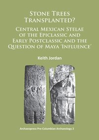 bokomslag Stone Trees Transplanted? Central Mexican Stelae of the Epiclassic and Early Postclassic and the Question of Maya Influence