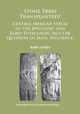 Stone Trees Transplanted? Central Mexican Stelae of the Epiclassic and Early Postclassic and the Question of Maya Influence 1