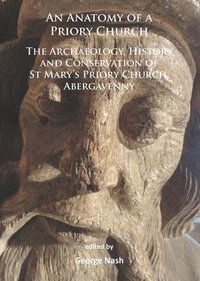 bokomslag Anatomy of a Priory Church: The Archaeology, History and Conservation of St Mary's Priory Church, Abergavenny