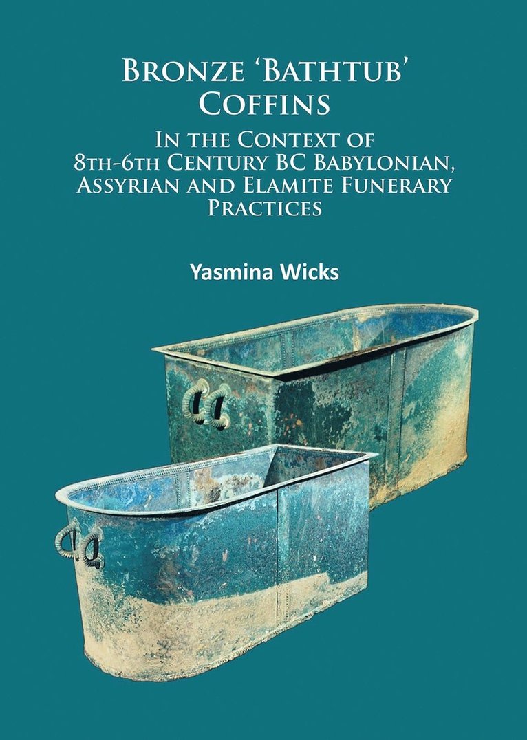 Yasmina Wicks - Bronze ‘Bathtub’ Coffins In the Context of 8th-6th Century BC Babylonian, Assyrian and Elamite Funerary Practices, Häftad
