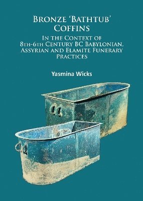 Bronze Bathtub Coffins In the Context of 8th-6th Century BC Babylonian, Assyrian and Elamite Funerary Practices 1