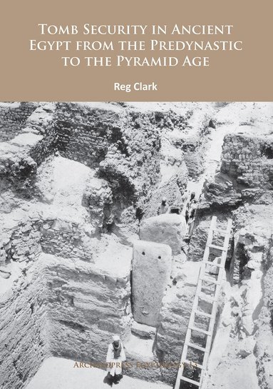 Reg Clark - Tomb Security in Ancient Egypt from the Predynastic to the Pyramid Age, Häftad