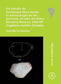 bokomslag Un estudio de tecnología lítica desde la antropología de las técnicas: el caso del Alero Deodoro Roca ca. 3000 AP, Ongamira, Ischilín, Córdoba