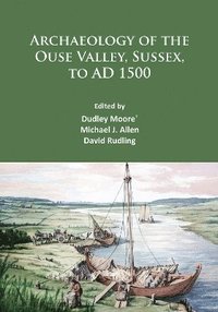 bokomslag Archaeology of the Ouse Valley, Sussex, to AD 1500