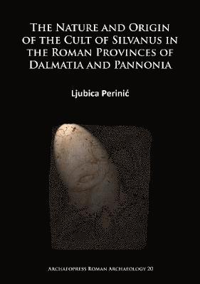 bokomslag The Nature and Origin of the Cult of Silvanus in the Roman Provinces of Dalmatia and Pannonia