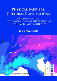 bokomslag Physical Barriers, Cultural Connections: A Reconsideration of the Metal Flow at the Beginning of the Metal Age in the Alps