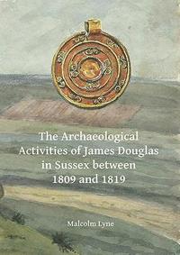 bokomslag The Archaeological Activities of James Douglas in Sussex between 1809 and 1819