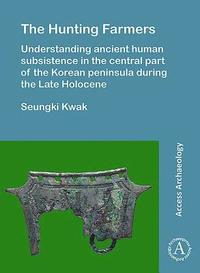 bokomslag The Hunting Farmers: Understanding ancient human subsistence in the central part of the Korean peninsula during the Late Holocene