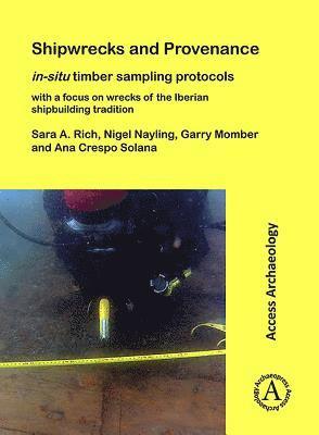 Sara A. Rich, Nigel Nayling, Garry Momber, Ana Crespo Solana - Shipwrecks and Provenance: in-situ timber sampling protocols with a focus on wrecks of the Iberian shipbuilding tradition, Häftad