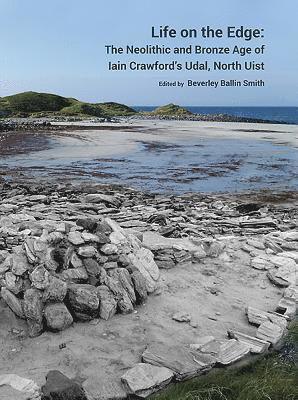 Beverley Ballin Smith - Life on the Edge: The Neolithic and Bronze Age of Iain Crawford’s Udal, North Uist, Inbunden