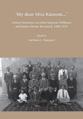 My dear Miss Ransom: Letters between Caroline Ransom Williams and James Henry Breasted, 1898-1935 1