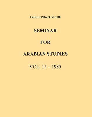 Proceedings of the Seminar for Arabian Studies Volume 15 1985 1