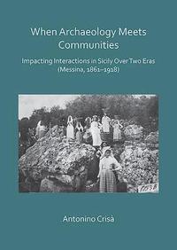 bokomslag When Archaeology Meets Communities: Impacting Interactions in Sicily over Two Eras (Messina, 1861-1918)