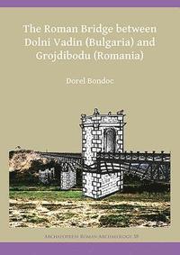 bokomslag The Roman Bridge between Dolni Vadin (Bulgaria) and Grojdibodu (Romania)