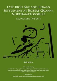 bokomslag Late Iron Age and Roman Settlement at Bozeat Quarry, Northamptonshire: Excavations 1995-2016