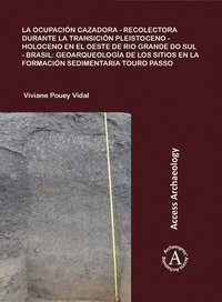 bokomslag La ocupación cazadora-recolectora durante la transición Pleistoceno-Holoceno en el oeste de Rio Grande do Sul - Brasil: geoarqueología de los sitios en la formación sedimentaria Touro Passo