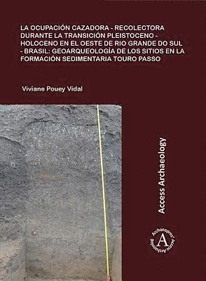 bokomslag La ocupacin cazadora-recolectora durante la transicin Pleistoceno-Holoceno en el oeste de Rio Grande do Sul - Brasil: geoarqueologa de los sitios en la formacin sedimentaria Touro Passo