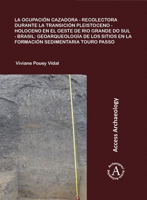 bokomslag La ocupación cazadora-recolectora durante la transición Pleistoceno-Holoceno en el oeste de Rio Grande do Sul - Brasil: geoarqueología de los sitios en la formación sedimentaria Touro Passo
