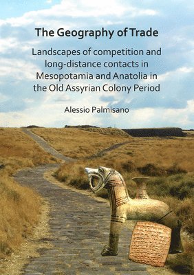 bokomslag The Geography of Trade: Landscapes of competition and long-distance contacts in Mesopotamia and Anatolia in the Old Assyrian Colony Period
