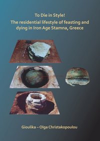 bokomslag To Die in Style! The residential lifestyle of feasting and dying in Iron Age Stamna, Greece
