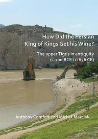 bokomslag How did the Persian King of Kings Get His Wine? The upper Tigris in antiquity (c.700 BCE to 636 CE)