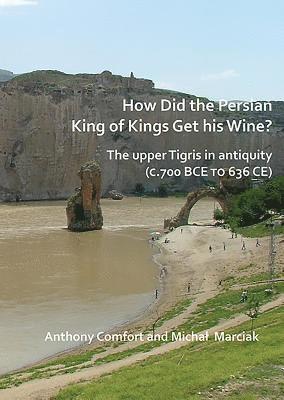 How did the Persian King of Kings Get His Wine? The upper Tigris in antiquity (c.700 BCE to 636 CE) 1