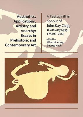 Aesthetics, Applications, Artistry and Anarchy: Essays in Prehistoric and Contemporary Art 1