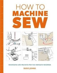 bokomslag How to Machine Sew: Techniques and Projects for the Complete Beginner