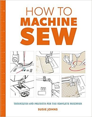 bokomslag How to Machine Sew: Techniques and Projects for the Complete Beginner