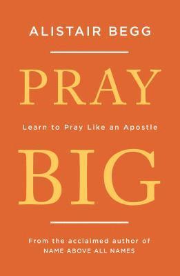Alistair Begg - Pray Big, Häftad