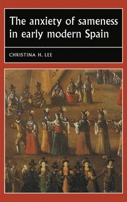 Christina H. Lee, Christina H. (Associate Professor of Spanish and Portuguese) Lee - Anxiety of Sameness in Early Modern Spain, Inbunden