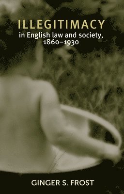 Ginger Frost - Illegitimacy in English Law and Society, 1860–1930, Inbunden
