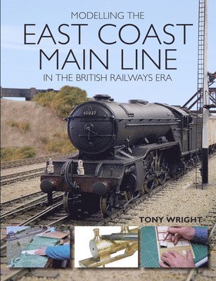 Tony Wright - Modelling the East Coast Main Line in the British Railways Era, Häftad