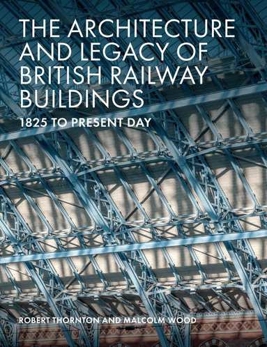 Robert Thornton, Malcolm Wood - Architecture and Legacy of British Railway Buildings, Inbunden